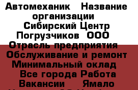 Автомеханик › Название организации ­ Сибирский Центр Погрузчиков, ООО › Отрасль предприятия ­ Обслуживание и ремонт › Минимальный оклад ­ 1 - Все города Работа » Вакансии   . Ямало-Ненецкий АО,Ноябрьск г.